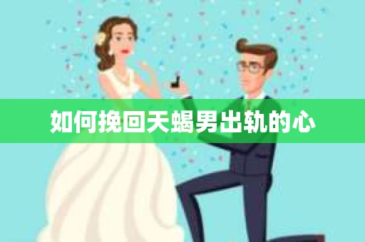 如何挽回天蝎男出轨的心