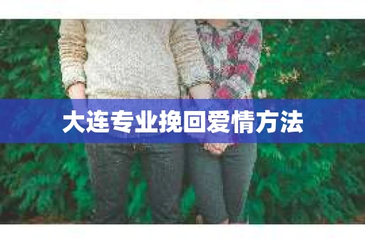 大连专业挽回爱情方法