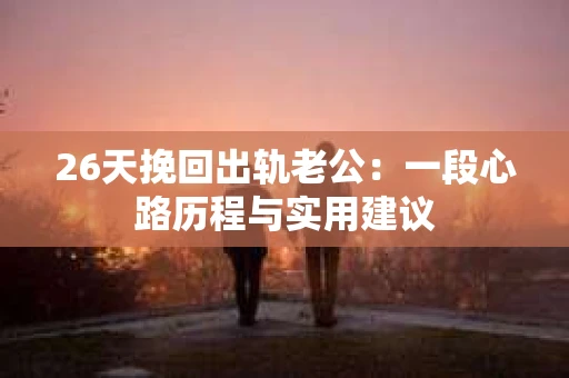 26天挽回出轨老公：一段心路历程与实用建议