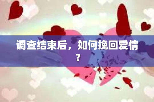 调查结束后，如何挽回爱情？