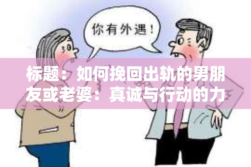 标题：如何挽回出轨的男朋友或老婆：真诚与行动的力量