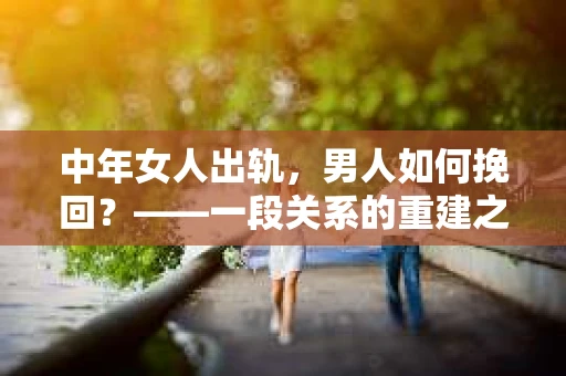 中年女人出轨，男人如何挽回？——一段关系的重建之路