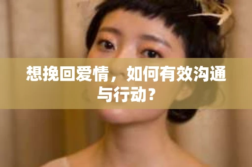 想挽回爱情，如何有效沟通与行动？