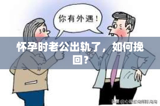 怀孕时老公出轨了，如何挽回？