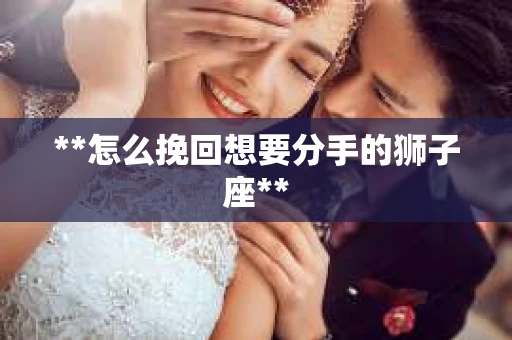 **怎么挽回想要分手的狮子座**