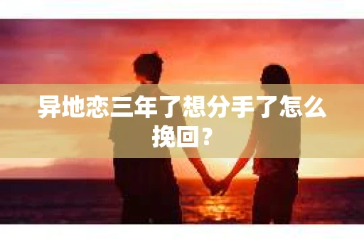 异地恋三年了想分手了怎么挽回? 异地恋三年了想分手了怎么挽回?