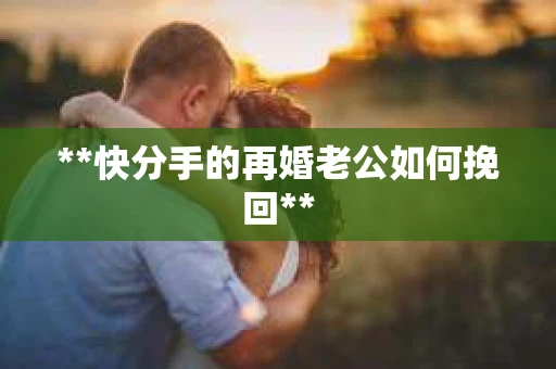 **快分手的再婚老公如何挽回**