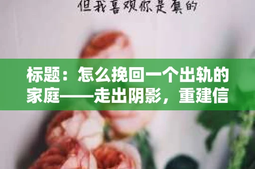 标题：怎么挽回一个出轨的家庭——走出阴影，重建信任之路