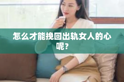 怎么才能挽回出轨女人的心呢？