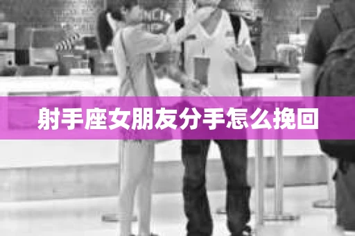 射手座女朋友分手怎么挽回