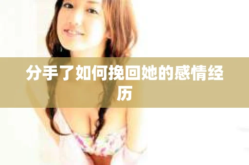 分手了如何挽回她的感情经历