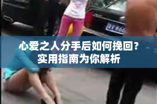 心爱之人分手后如何挽回？实用指南为你解析