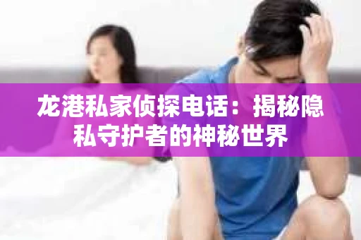 龙港私家侦探电话：揭秘隐私守护者的神秘世界