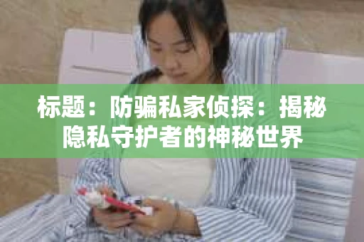 标题：防骗私家侦探：揭秘隐私守护者的神秘世界