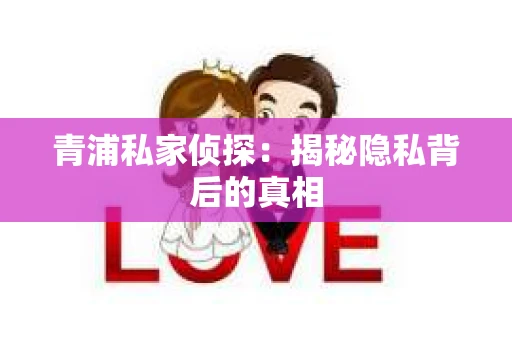 青浦私家侦探：揭秘隐私背后的真相