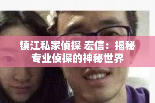 镇江私家侦探 宏信：揭秘专业侦探的神秘世界