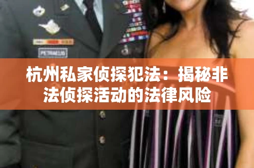 杭州私家侦探犯法：揭秘非法侦探活动的法律风险