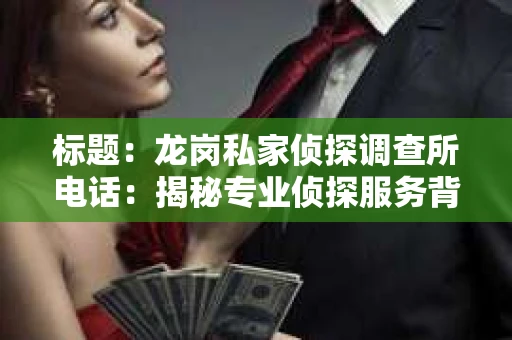 标题：龙岗私家侦探调查所电话：揭秘专业侦探服务背后的故事