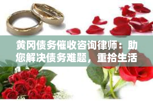黄冈债务催收咨询律师：助您解决债务难题，重拾生活信心