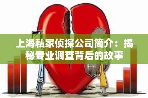 上海私家侦探公司简介:揭秘专业调查背后的故事 上海私家侦探公司简介:揭秘专业调查背后的故事