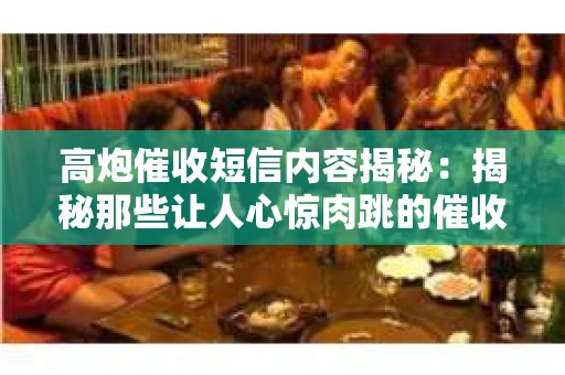 高炮催收短信内容揭秘：揭秘那些让人心惊肉跳的催收手段