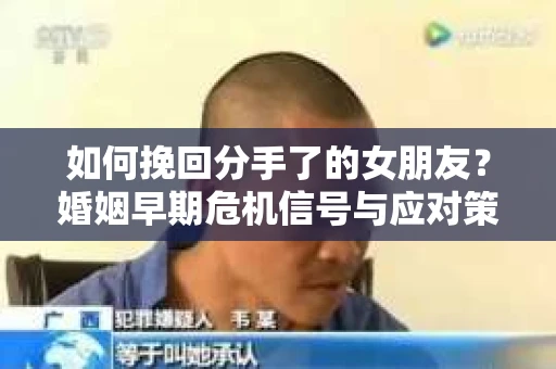 如何挽回分手了的女朋友？婚姻早期危机信号与应对策略