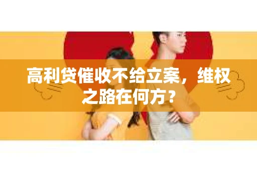 高利贷催收不给立案，维权之路在何方？