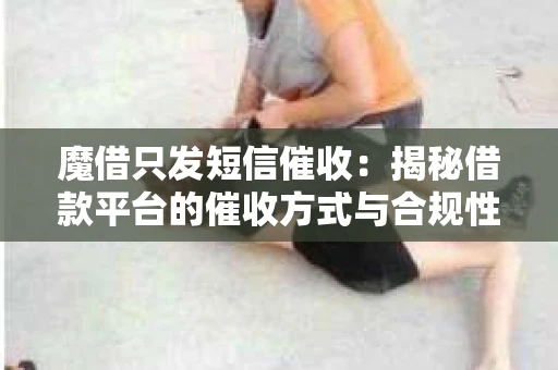 魔借只发短信催收：揭秘借款平台的催收方式与合规性