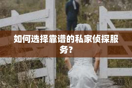 如何选择靠谱的私家侦探服务？