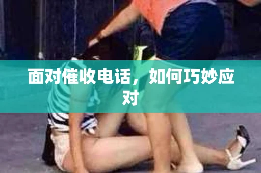 面对催收电话，如何巧妙应对