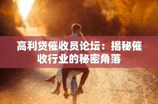 高利贷催收员论坛：揭秘催收行业的秘密角落
