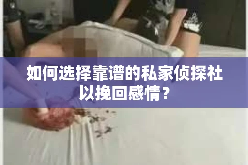 如何选择靠谱的私家侦探社以挽回感情？