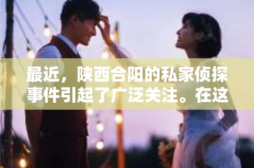 最近，陕西合阳的私家侦探事件引起了广泛关注。在这个信息爆炸的时代，隐私保护显得尤为重要。今天，我们就来聊聊这个事件，看看它背后的一些故事。
