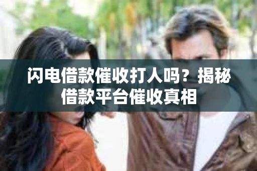 闪电借款催收打人吗？揭秘借款平台催收真相