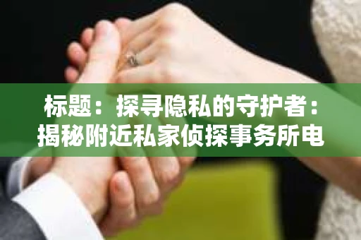 标题：探寻隐私的守护者：揭秘附近私家侦探事务所电话