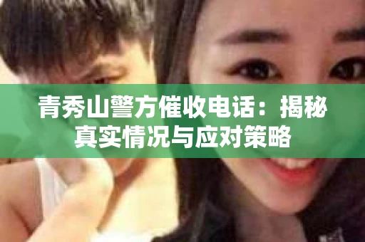 青秀山警方催收电话：揭秘真实情况与应对策略