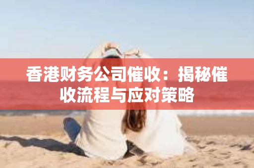 香港财务公司催收：揭秘催收流程与应对策略