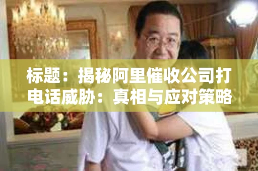 标题：揭秘阿里催收公司打电话威胁：真相与应对策略