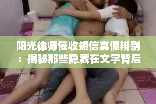 阳光律师催收短信真假辨别：揭秘那些隐藏在文字背后的秘密