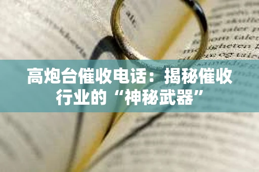 高炮台催收电话:揭秘催收行业的“神秘武器” 高炮台催收电话:揭秘催收行业的“神秘武器”