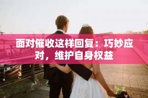 面对催收这样回复：巧妙应对，维护自身权益