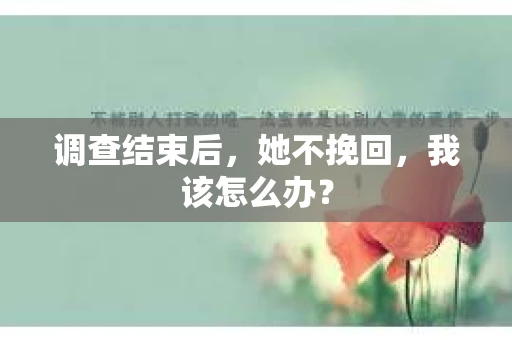 调查结束后，她不挽回，我该怎么办？