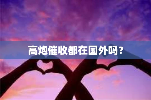 高炮催收都在国外吗？