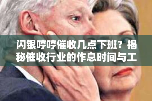 闪银哼哼催收几点下班？揭秘催收行业的作息时间与工作状态