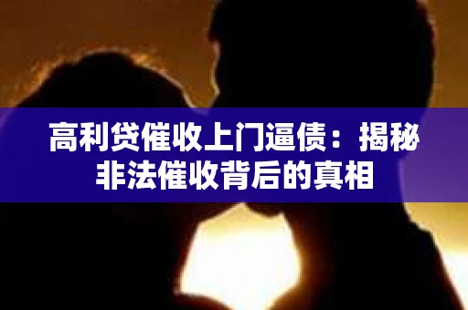 高利贷催收上门逼债：揭秘非法催收背后的真相
