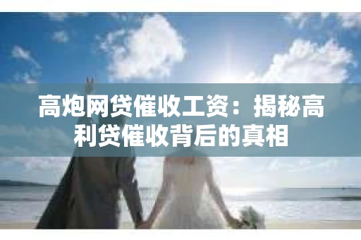 高炮网贷催收工资：揭秘高利贷催收背后的真相
