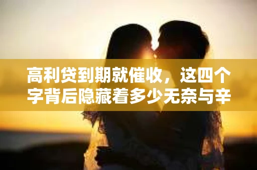 高利贷到期就催收，这四个字背后隐藏着多少无奈与辛酸。在这个充满诱惑与陷阱的金融世界里，我们该如何保护自己，避免陷入高利贷的泥潭？今天，就让我们一起来揭开高利贷到期催收的神秘面纱。