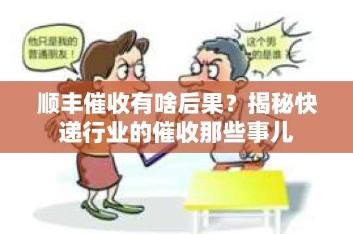 顺丰催收有啥后果？揭秘快递行业的催收那些事儿