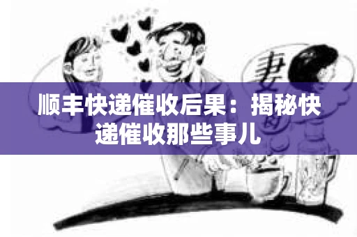 顺丰快递催收后果:揭秘快递催收那些事儿 顺丰快递催收后果:揭秘快递催收那些事儿