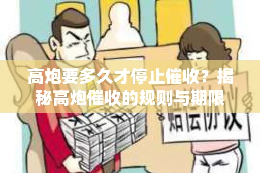 高炮要多久才停止催收？揭秘高炮催收的规则与期限